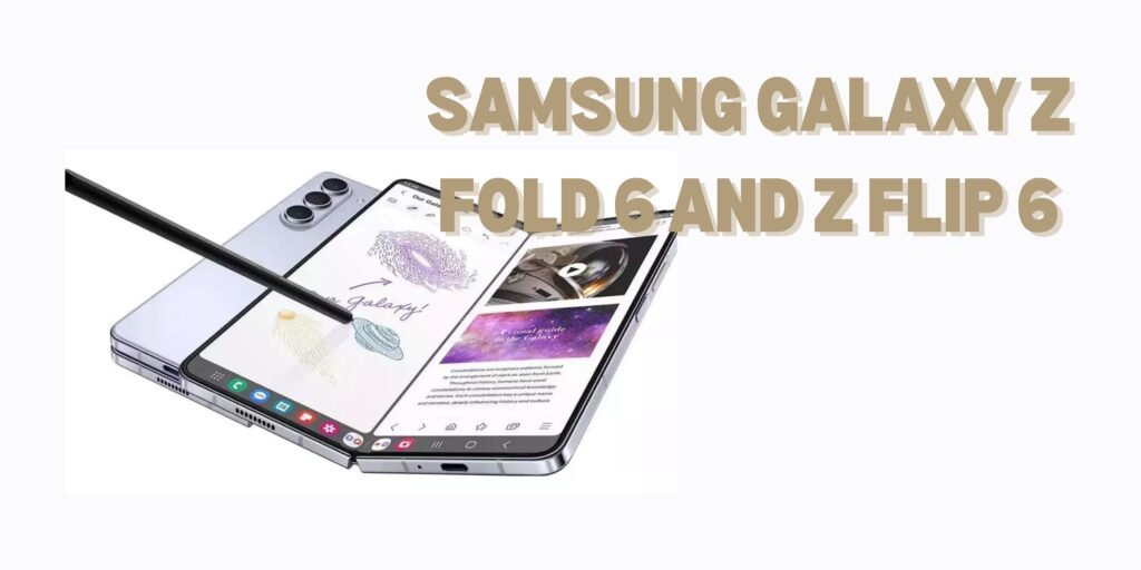 Samsung Galaxy Z Fold 6 and Z Flip 6