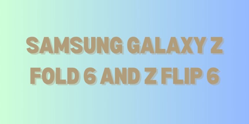 Samsung Galaxy Z Fold 6 and Z Flip 6